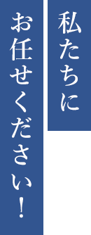 私たちにお任せください！